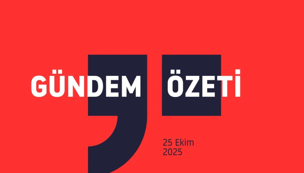 Gündem Özeti / 25 Ekim 2025