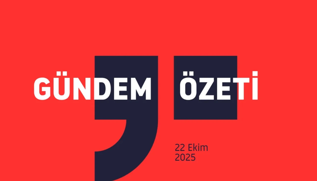 GÜNDEM ÖZETİ / 22 Ekim 2025