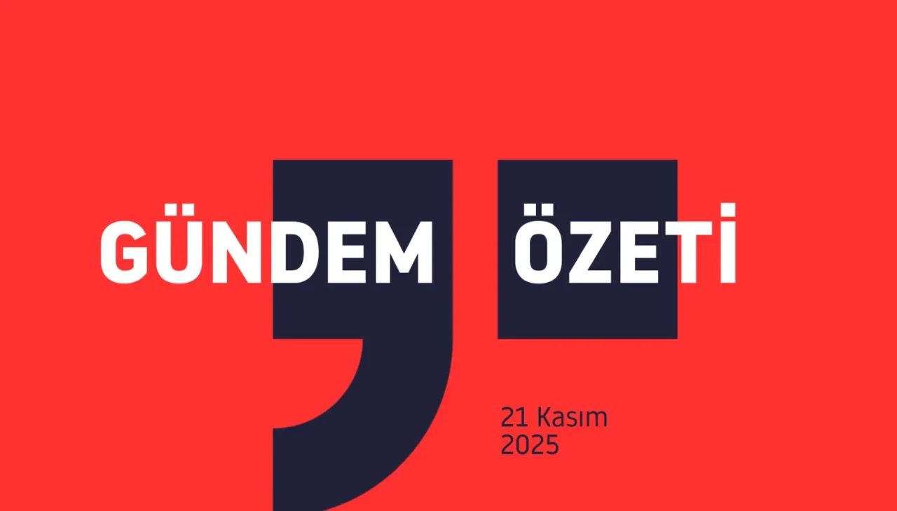 GÜNDEM ÖZETİ : 21 Kasım 2025