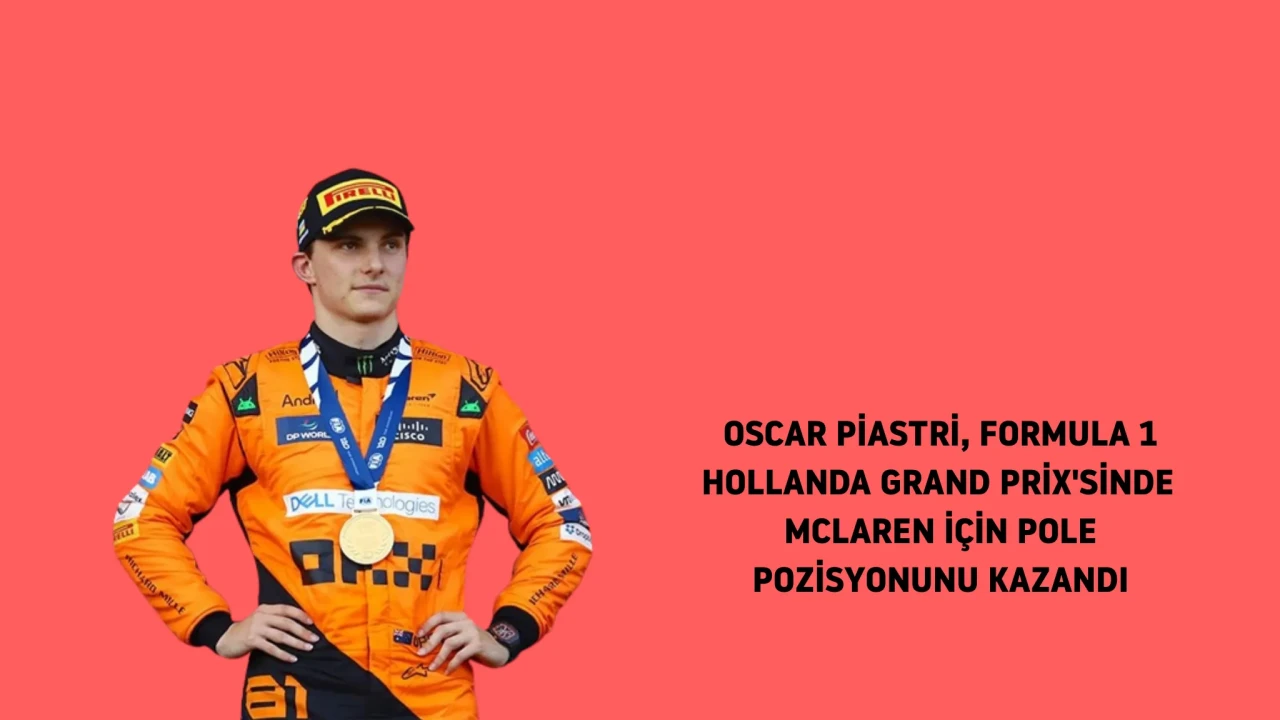 Oscar Piastri, Hollanda Grand Prix’sinde pole pozisyonunu kazandı