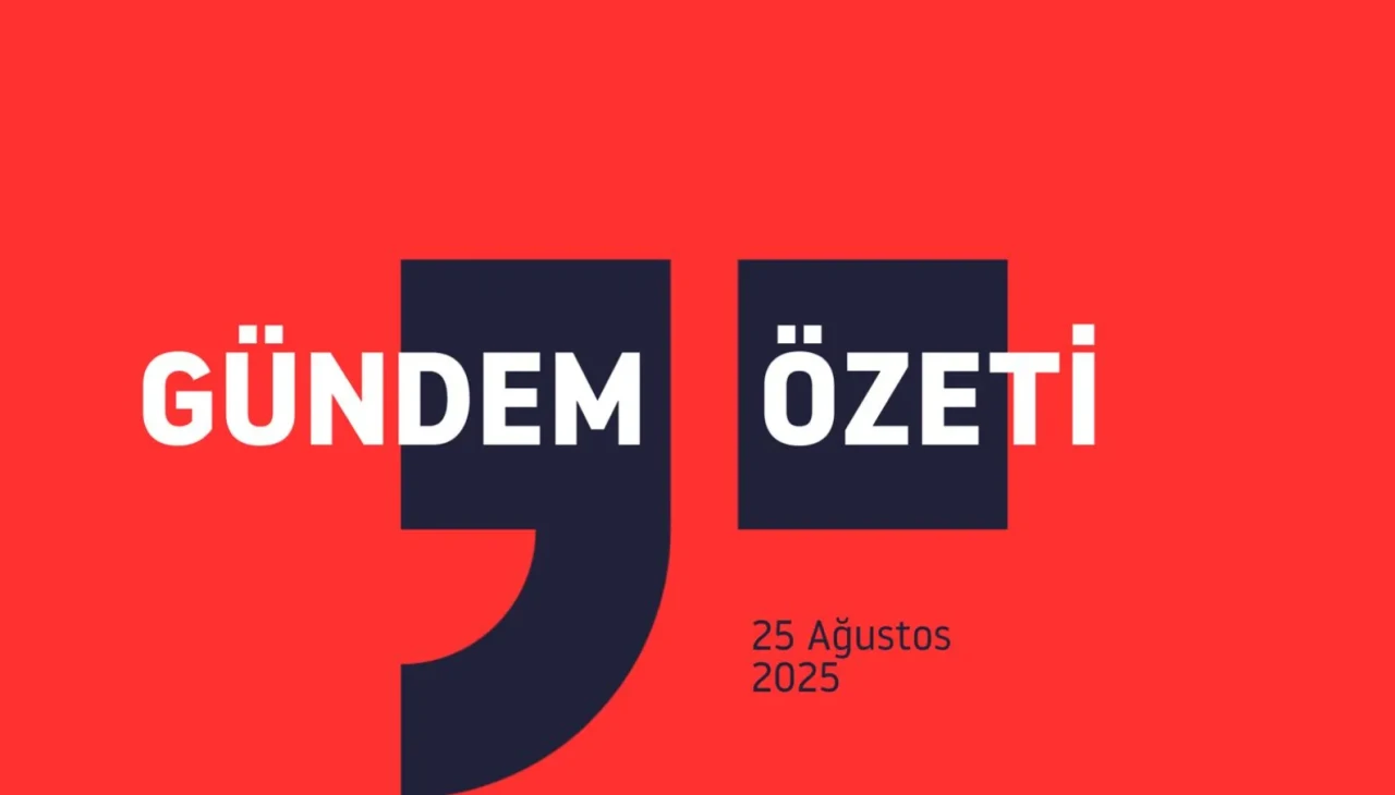 25 Ağustos 2025 Gündem Özeti