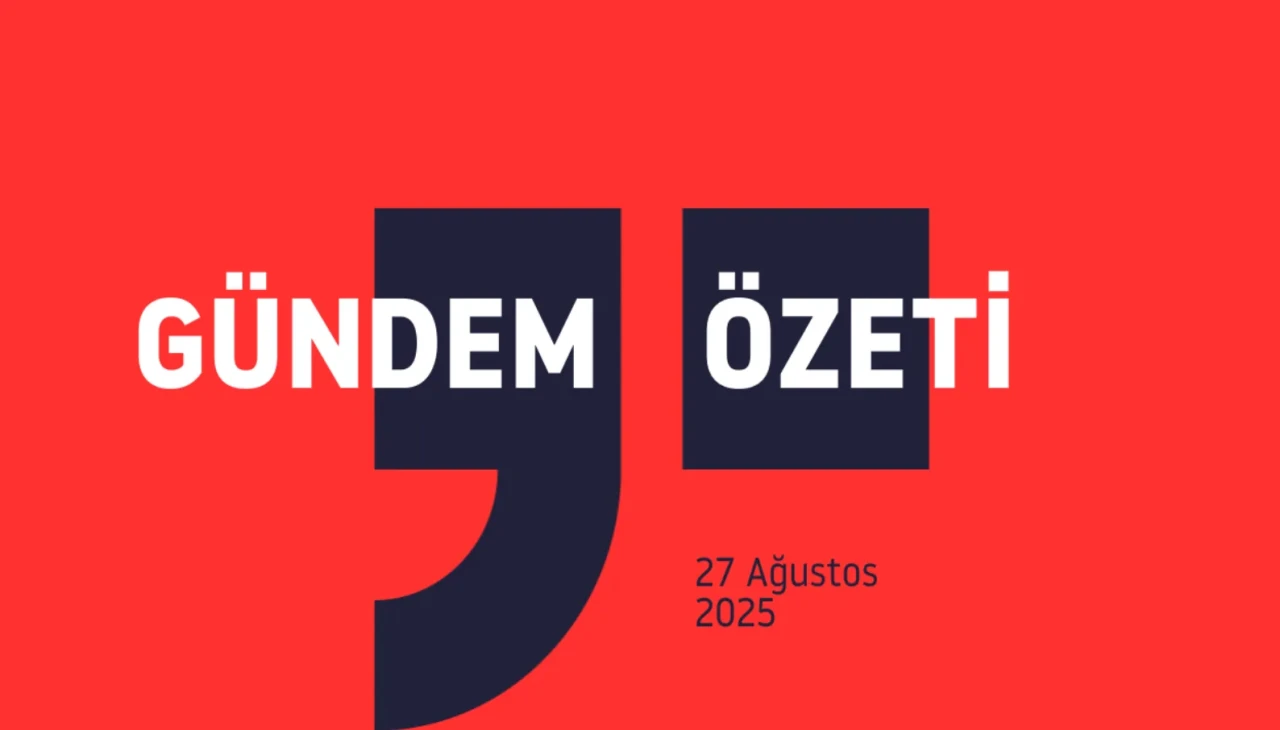 Gündem Özeti: 27 Ağustos 2025