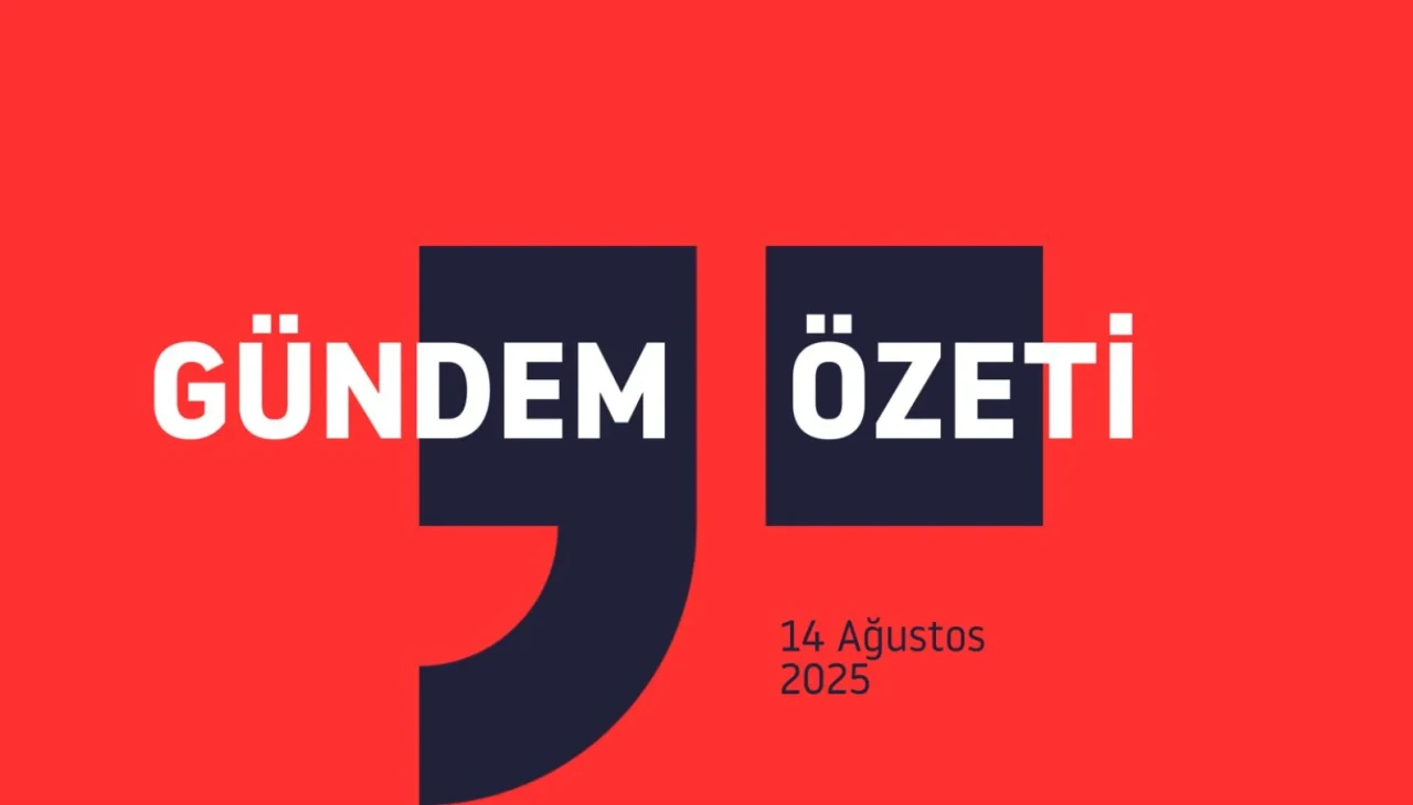 Gündem Özeti / 14 Ağustos 2025