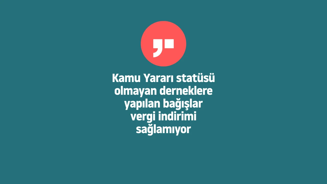 Kamu Yararı statüsü olmayan derneklere yapılan bağışlar vergi indirimi sağlamıyor
