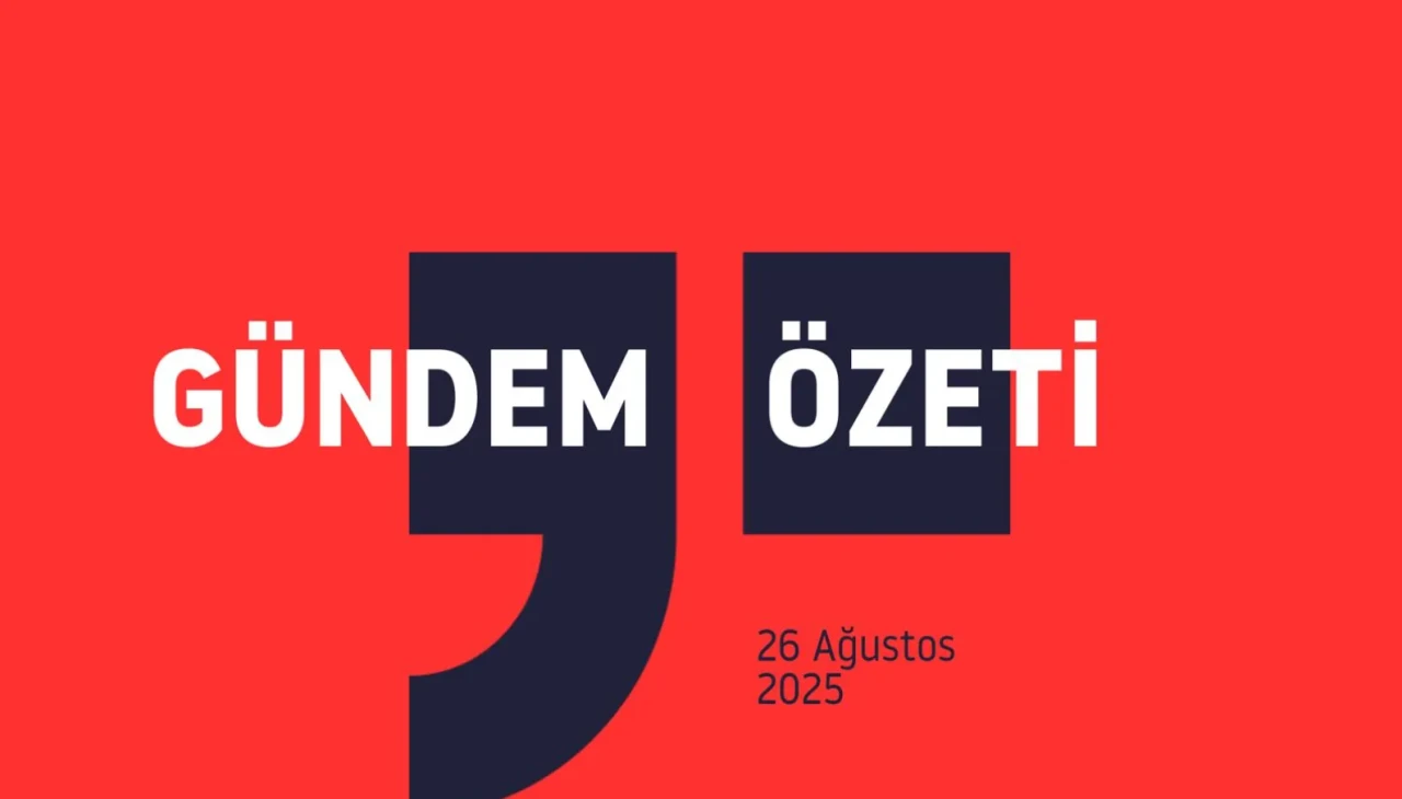 GÜNDEM ÖZETİ / 26 Ağustos 2025