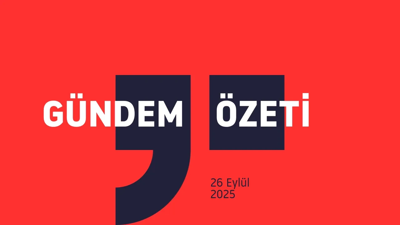 GÜNDEM ÖZETİ / 26 Eylül 2025