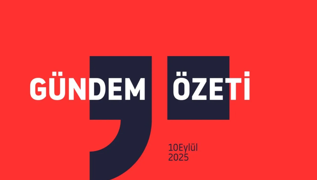 GÜNDEM ÖZETİ / 10 Eylül 2025