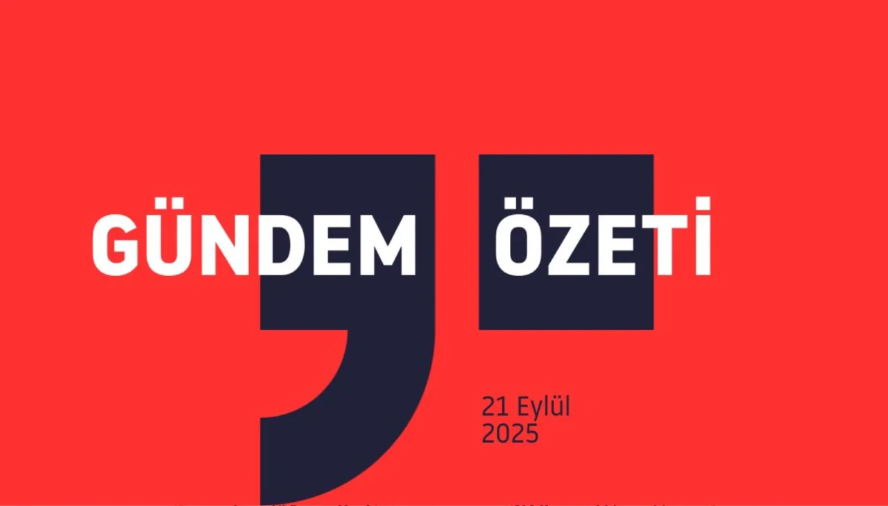 GÜNDEM ÖZETİ / 21 Eylül 2025