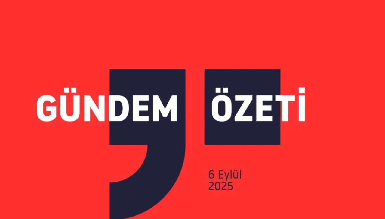 GÜNDEM ÖZETİ / 6 Eylül 2025