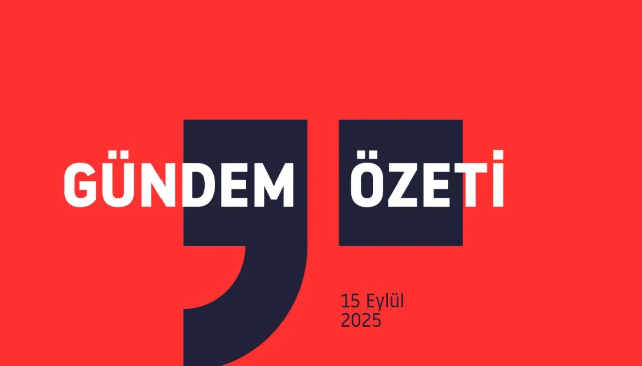 GÜNDEM ÖZETİ / 15 Eylül 2025