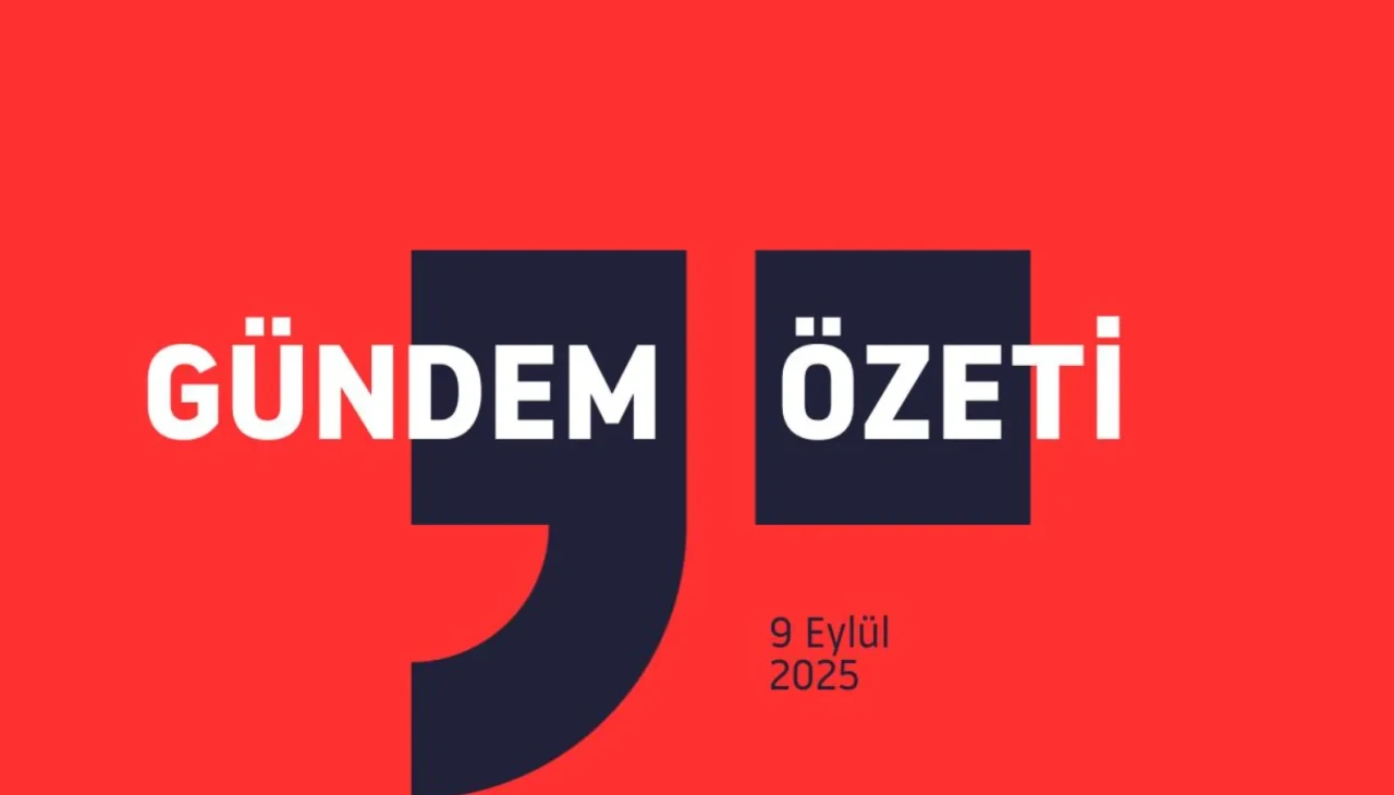 GÜNDEM ÖZETİ / 9 Eylül 2025