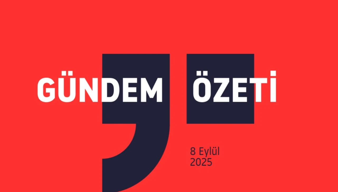 GÜNDEM ÖZETİ / 8 Eylül 2025