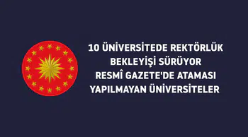 10 Üniversitede Rektörlük Bekleyişi Sürüyor: Resmî Gazete'de Ataması Yapılmayan Üniversiteler Hangileri?