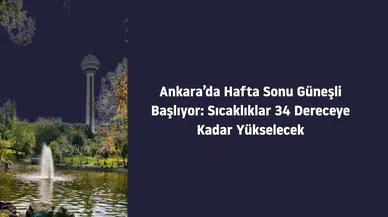 Ankara’da Hafta Sonu Güneşli Başlıyor: Sıcaklıklar 34 Dereceye Kadar Yükselecek