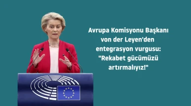 Avrupa Komisyonu Başkanı von der Leyen'den entegrasyon vurgusu: "Rekabet gücümüzü artırmalıyız!"