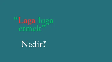 Deyimlerin anlamı nedir? Laga luga etmek deyiminin doğru kullanımı