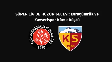 Süper Lig'de son hafta hüzün: Karagümrük ve Kayserispor küme düştü