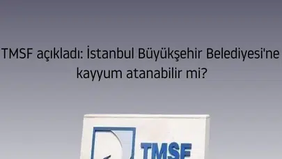 TMSF açıkladı: İstanbul Büyükşehir Belediyesi'ne kayyum atanabilir mi?