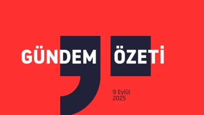 GÜNDEM ÖZETİ / 9 Eylül 2025