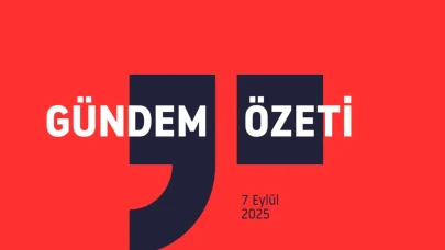 GÜNDEM ÖZETİ / 7 Eylül 2025