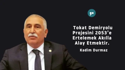 Kadim Durmaz'dan sert çıkış: Tokat Demiryolu Projesi neden 2053'e ertelendi?