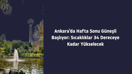 Ankara’da Hafta Sonu Güneşli Başlıyor: Sıcaklıklar 34 Dereceye Kadar Yükselecek