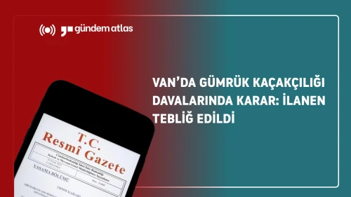 Van'da gümrük kaçakçılığı davasında mahkûmiyet kararı: Sanıklar tebligat için neler yapacak?