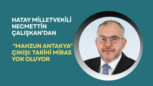 Hatay milletvekili: Antakya'nın tarihî mirası yok oluyor mu?