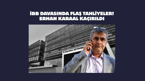 İBB davasında flaş tahliyeler! Erhan Karaal kaçırıldı