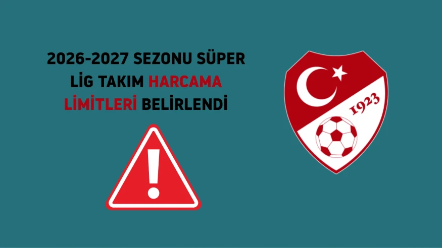 2026-2027 sezonu Süper Lig harcama limitleri açıklandı, hangi kulüp ne kadar harcayabilecek?